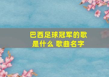 巴西足球冠军的歌是什么 歌曲名字